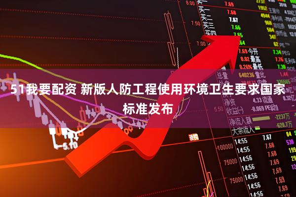 51我要配资 新版人防工程使用环境卫生要求国家标准发布