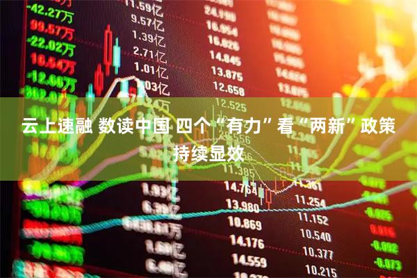 云上速融 数读中国 四个“有力”看“两新”政策持续显效