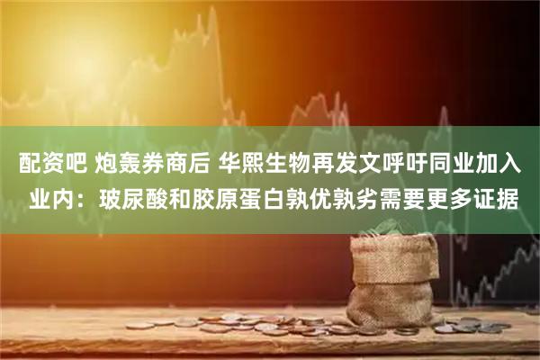 配资吧 炮轰券商后 华熙生物再发文呼吁同业加入 业内：玻尿酸和胶原蛋白孰优孰劣需要更多证据