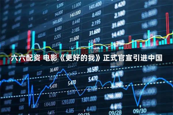 六六配资 电影《更好的我》正式官宣引进中国