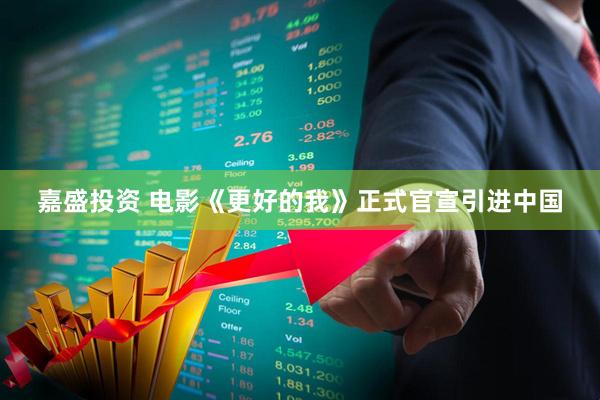 嘉盛投资 电影《更好的我》正式官宣引进中国