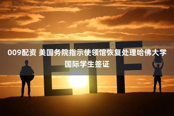 009配资 美国务院指示使领馆恢复处理哈佛大学国际学生签证