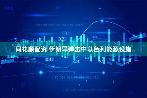同花顺配资 伊朗导弹击中以色列能源设施