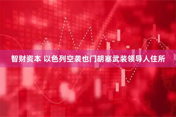 智财资本 以色列空袭也门胡塞武装领导人住所