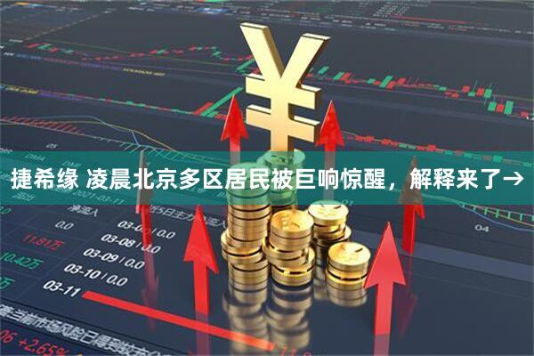 捷希缘 凌晨北京多区居民被巨响惊醒，解释来了→
