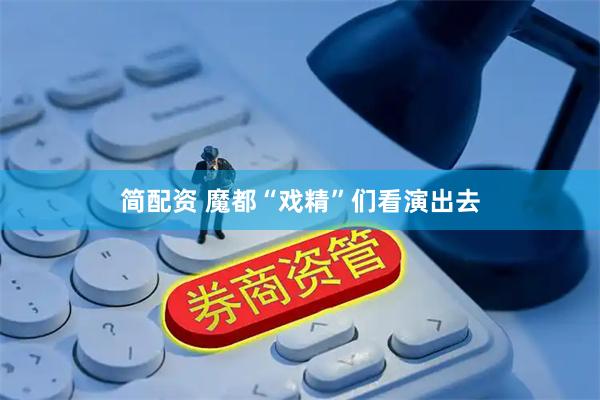 简配资 魔都“戏精”们看演出去