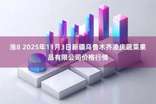 涨8 2025年11月3日新疆乌鲁木齐凌庆蔬菜果品有限公司价格行情