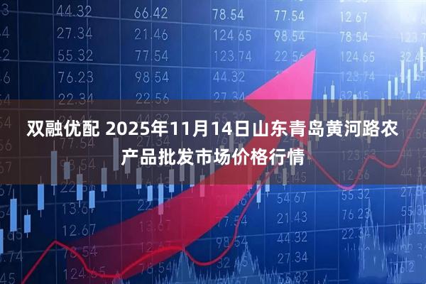 双融优配 2025年11月14日山东青岛黄河路农产品批发市场价格行情