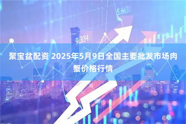聚宝盆配资 2025年5月9日全国主要批发市场肉蟹价格行情