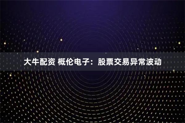 大牛配资 概伦电子：股票交易异常波动