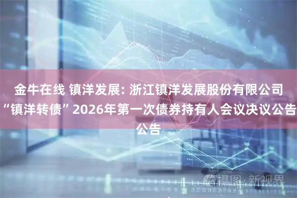 金牛在线 镇洋发展: 浙江镇洋发展股份有限公司“镇洋转债”2026年第一次债券持有人会议决议公告