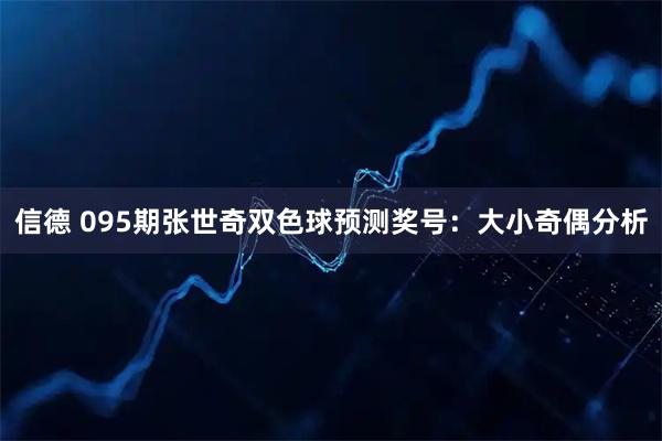 信德 095期张世奇双色球预测奖号：大小奇偶分析