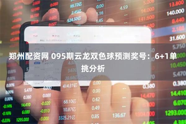 郑州配资网 095期云龙双色球预测奖号：6+1单挑分析